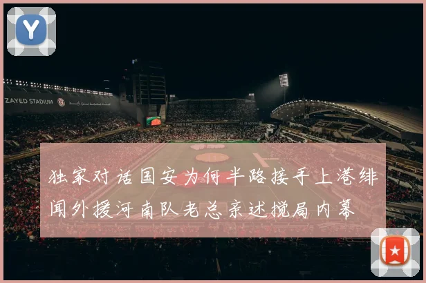 独家对话国安为何半路接手上港绯闻外援河南队老总亲述搅局内幕