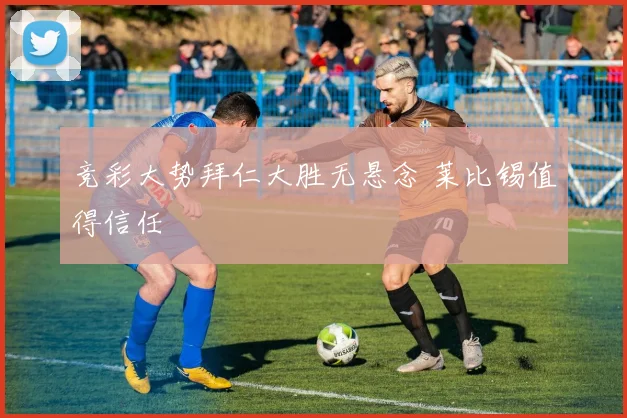 竞彩大势拜仁大胜无悬念 莱比锡值得信任